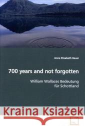 700 years and not forgotten : William Wallaces Bedeutung für Schottland Bauer, Anne Elisabeth   9783639117653 VDM Verlag Dr. Müller - książka