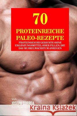 70 Proteinreiche Paleo- Rezepte: Proteinreiche Gerichte ohne Ergänzungsmittel oder Pillen, die das Muskelwachstum anregen Correa (Zertifizierter Sport-Ernahrungs 9781983852060 Createspace Independent Publishing Platform - książka