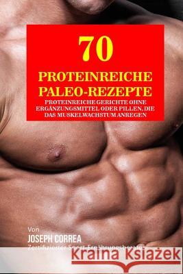 70 Proteinreiche Paleo-Rezepte: Proteinreiche Gerichte Ohne Erganzungsmittel Oder Pillen, Die Das Muskelwachstum Anregen Correa (Zertifizierter Sport-Ernahrungsb 9781517788346 Createspace - książka