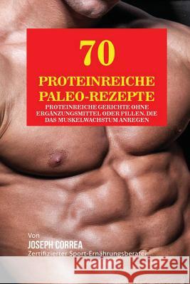 70 Proteinreiche Paleo-Rezepte: Proteinreiche Gerichte ohne Ergänzungsmittel oder Pillen, die das Muskelwachstum anregen Correa, Joseph 9781941525531 Finibi Inc - książka