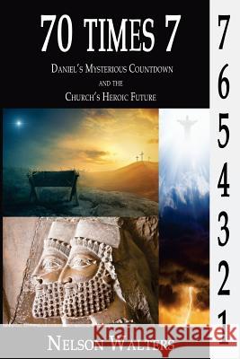 70 Times 7: Daniel's Mysterious Countdown and the Church's Heroic Future Nelson Walters 9780692070925 Ready for Jesus Publications - książka