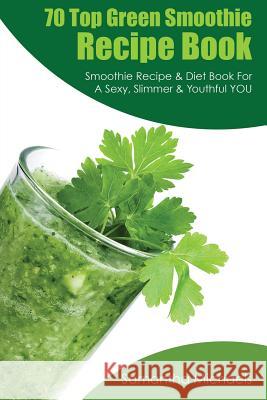 70 Top Green Smoothie Recipe Book: Smoothie Recipe & Diet Book for a Sexy, Slimmer & Youthful You Samantha Michaels 9781628841190 Weight a Bit - książka