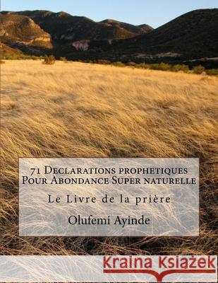 71 Declarations prophetiques Pour Abondance Super naturelle: Le Livre de la prière Ayinde, Olufemi 9781981315581 Createspace Independent Publishing Platform - książka