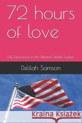 72 Hours of Love: My Experience in the Mental Health System Delilah Samson 9781729427316 Independently Published - książka