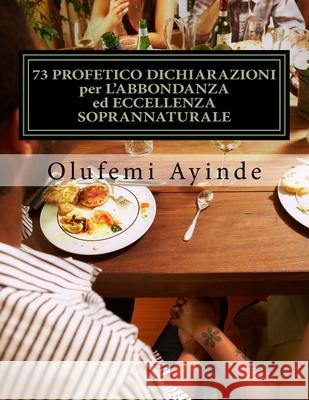 73 PROFETICO DICHIARAZIONI per L'ABBONDANZA ed ECCELLENZA SOPRANNATURALE: Libro di preghiera Ayinde, Olufemi 9781987486889 Createspace Independent Publishing Platform - książka