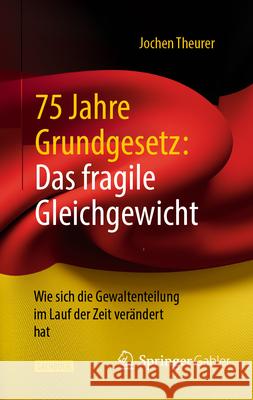 75 Jahre Grundgesetz: Das Fragile Gleichgewicht: Wie Sich Die Gewaltenteilung Im Lauf Der Zeit Ver?ndert Hat Jochen Theurer 9783658490485 Springer Gabler - książka