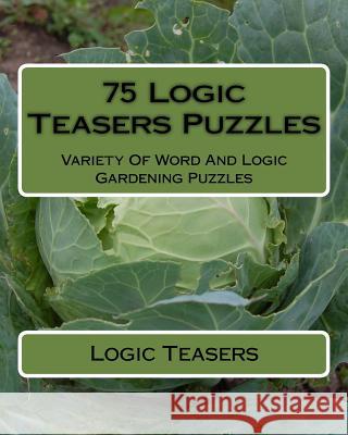 75 Logic Teasers Puzzles: Variety Of Word And Logic Gardening Puzzles Teasers, Logic 9781542876957 Createspace Independent Publishing Platform - książka