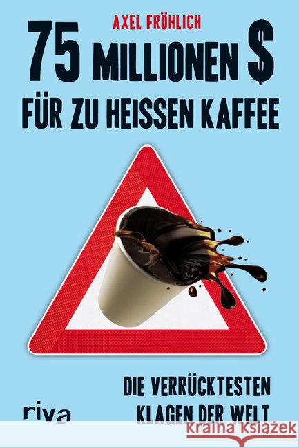 75 Millionen $ für zu heißen Kaffee : Die verrücktesten Klagen der Welt Fröhlich, Axel 9783868834512 Riva - książka