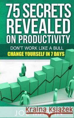 75 Secrets Revealed on Productivity: Don't Work Like a Bull. Change Yourself in 7 Days Joe Martin 9781500352479 Createspace - książka