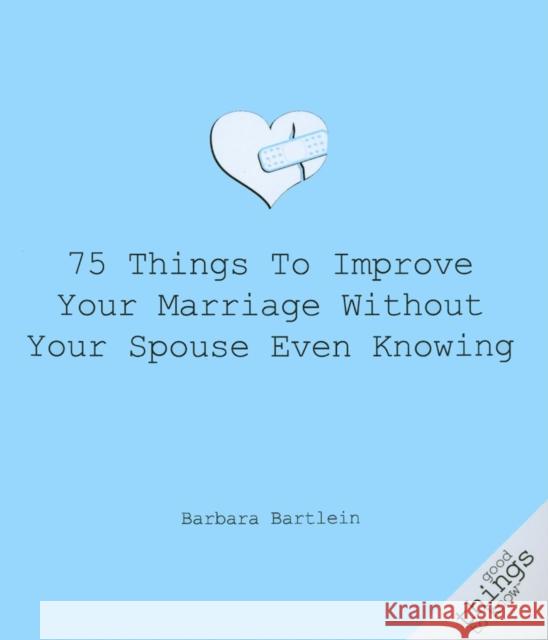 75 Things to Improve Your Marriage Without Your Spouse Even Knowing Barbara Bartlein 9781596527508 Turner Publishing Company (KY) - książka