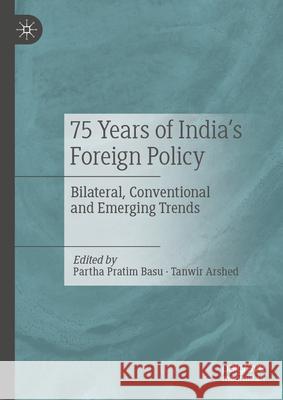 75 Years of India's Foreign Policy: Bilateral, Conventional and Emerging Trends Partha Pratim Basu Tanwir Arshed 9789819760534 Palgrave MacMillan - książka