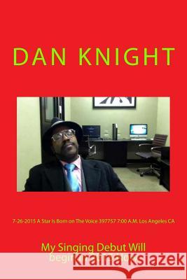 7-26-2015 A Star Is Born on The Voice 397757 7: 00 A.M. Los Angeles CA: My Singing Debut Will begin in 2015 Now Knight, Dan Edward 9781512102710 Createspace - książka