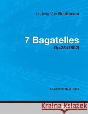 7 Bagatelles - Op. 33 - A Score for Solo Piano: With a Biography by Joseph Otten Beethoven, Ludwig Van 9781447475583 Cousens Press - książka