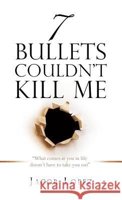 7 Bullets Couldn't Kill Me Jacob Lopez 9781545610374 Xulon Press - książka