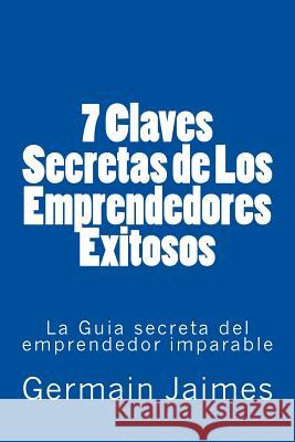 7 Claves Secretas de Los Emprendedores Exitosos: La Guia secreta del emprendedor imparable Jaimes, Germain 9781517197414 Createspace - książka