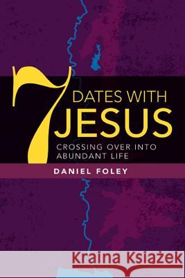 7 Dates With Jesus: Crossing Over Into Abundant Life Foley, Daniel 9781540744647 Createspace Independent Publishing Platform - książka