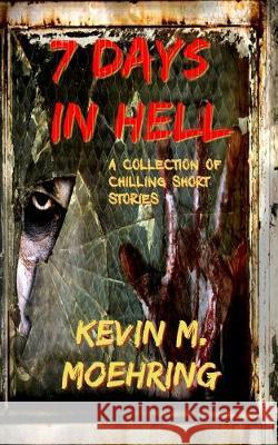 7 Days In Hell: A Collection of Chilling Short Stories Kevin M. Moehring 9781732156722 Kevin M. Moehring - książka