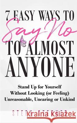 7 Easy Ways to Say NO to Almost Anyone: Stand Up for Yourself Without Looking (or Feeling) Unreasonable, Uncaring or Unkind Sterner, Steph 9781542313742 Createspace Independent Publishing Platform - książka