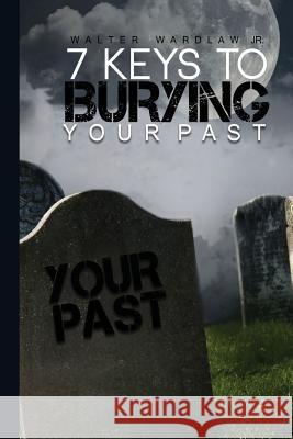 7 Keys to Burying Your Past Walter Wardla 9781535009102 Createspace Independent Publishing Platform - książka