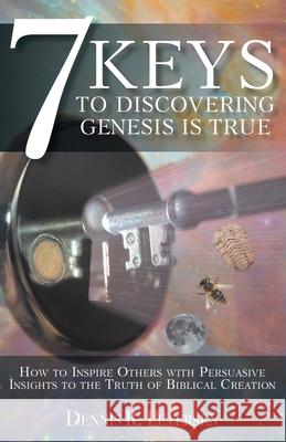 7 Keys to Discovering Genesis Is True: How to Inspire Others with Persuasive Insights to the Truth of Biblical Creation Dennis R. Petersen 9781098032166 Christian Faith Publishing, Inc - książka