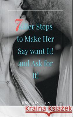 7 Killer Steps to Make Her Say Want It! and Ask for It! Jessica Emerson 9781724589804 Createspace Independent Publishing Platform - książka