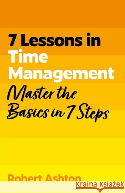 7 Lessons in Time Management: Master Time Management Basics in 7 Steps Robert Ashton 9781399830591 John Murray Press - książka
