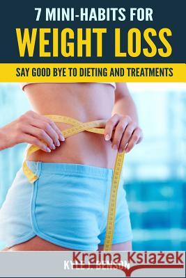 7 Mini-Habits for Weight Loss: Say Good Bye to Dieting and Treatments Kyle J. Benson 9781981471607 Createspace Independent Publishing Platform - książka
