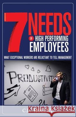 7 Needs of High Performing Employees: What Exceptional Workers are Reluctant to Tell Management C. L. Holley 9781652298151 Independently Published - książka