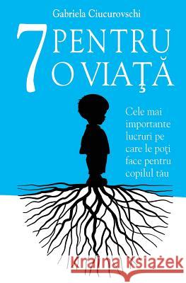 7 Pentru O Viata: Cele Mai Importante Lucruri Pe Care Le Poti Face Pentru Copilul Tau Gabriela Ciucurovschi Gabriela Panaite 9786069334942 Benefica International - książka