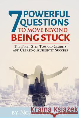 7 Powerful Questions to Move Beyond Being Stuck: The First Step Toward Clarity and Creating Authentic Success Jennifer Jas Ngan H. Nguyen 9781096132639 Independently Published - książka
