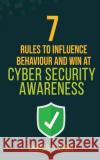 7 Rules to Influence Behaviour and Win at Cyber Security Awareness Joshi D. Chirag 9780648662327 Chirag Joshi