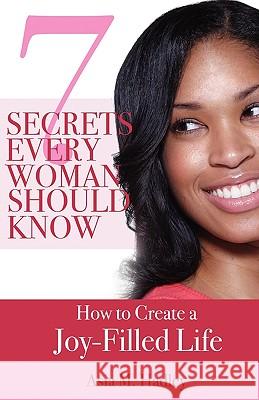 7 Secrets Every Woman Should Know: How to Create a Joy-Filled Life Hadley, Asia 9780982387696 Beckham Publications Group - książka