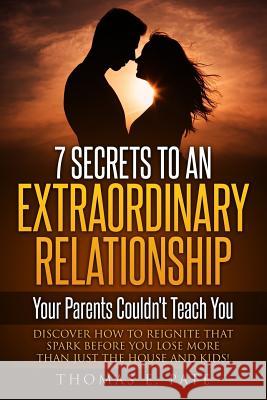 7 Secrets To An Extraordinary Relationship Your Parents Couldn't Teach You: Discover How To Reignite That Spark Before You Lose More Than Just The Hou Pate, Thomas E. 9781976308215 Createspace Independent Publishing Platform - książka