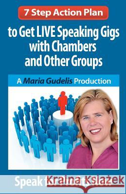 7 Step Action Plan: Get LIVE Speaking Gigs with Chambers and Other Groups Gudelis, Maria 9781449942861 Createspace - książka