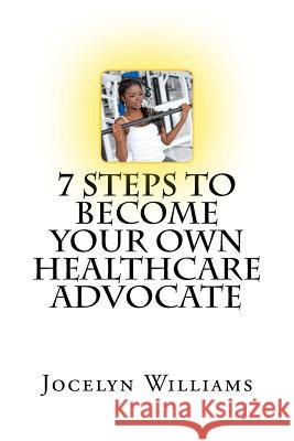7 Step to Become Your Own Healthcare Advocate: A Beginner's Guide to Personal Healthcare Jocelyn Williams 9781546507826 Createspace Independent Publishing Platform - książka