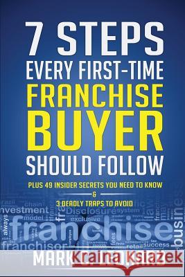 7 Steps Every First Time Franchise Buyer Should Follow: Plus: 49 Insider Secrets You Need to Know and 3 Deadly Traps to Avoid Mark C. Leonard 9781494868642 Createspace - książka
