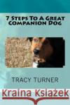7 Steps To A Great Companion Dog Turner, Tracy E. 9781523317790 Createspace Independent Publishing Platform