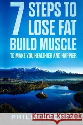 7 Steps to Lose Fat Build Muscle: To Make You Healthier and Happier Philip Cooper 9781984980380 Createspace Independent Publishing Platform - książka