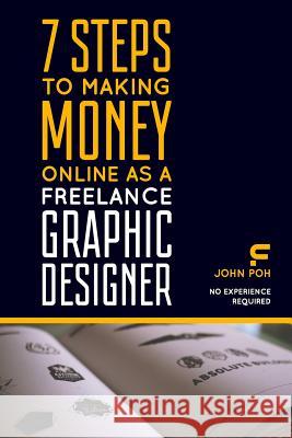 7 Steps to Making Money Online as a Freelance Graphic Designer: No Experience Required John Poh 9781521498941 Independently Published - książka