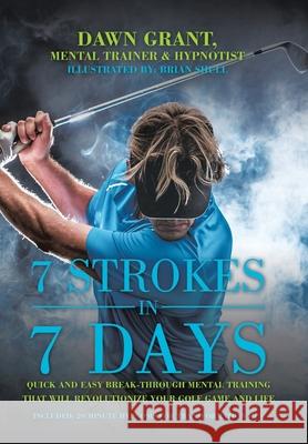 7 Strokes in 7 Days: Quick and Easy Break-Through Mental Training That Will Revolutionize Your Golf Game and Life Dawn Grant, Brian Shull 9781982254131 Balboa Press - książka