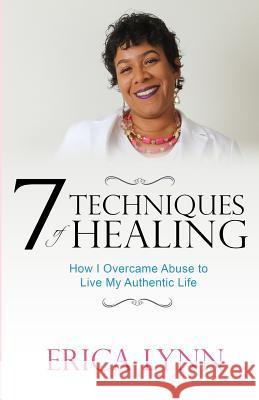7 Techniques of Healing: How I Overcame Abuse to Live My Authentic Life Erica Lynn 9781727468830 Createspace Independent Publishing Platform - książka