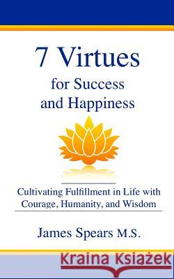 7 Virtues for Success and Happiness: Cultivating Fulfillment in Life with Courage, Humanity and Wisdom James Spear 9781726750073 Independently Published - książka