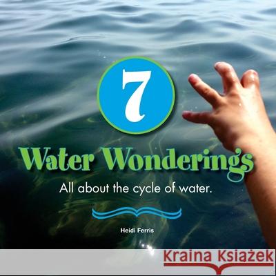 7 Water Wonderings: All about the cycle of water. Heidi Ferris 9781523628803 Createspace Independent Publishing Platform - książka