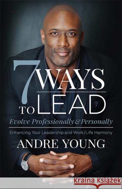 7 Ways to Lead: Evolve Professionally and Personally; Enhancing Your Leadership and Work / Life Harmony Andre Young 9781631950919 Morgan James Publishing - książka