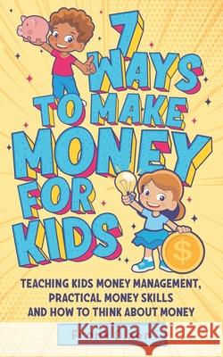 7 Ways To Make Money For Kids: Teaching Kids Money Management, Practical Money Skills And How To Think About Money Frank Dixon 9781956018165 Go Make a Change - książka