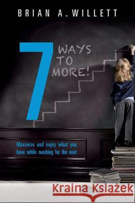 7 Ways to More!: Maximize and enjoy what you have while reaching for the next Willett, Brian a. 9781502578006 Createspace - książka