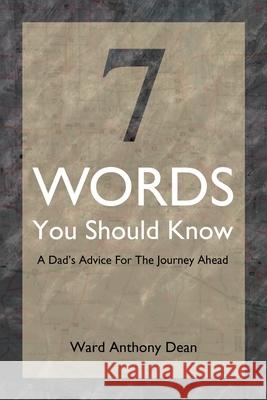 7 Words You Should Know: A Dad's Advice for the Journey Ahead Dean, Ward Anthony 9781499061154 Xlibris Corporation - książka