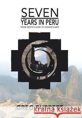 7 Years in Peru: From Death's Door to Heaven's Gate Greg Ruppert 9781543415278 Xlibris - książka