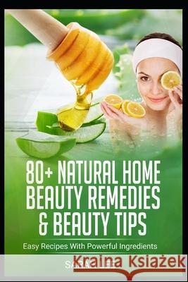 80+ Natural Home Beauty Remedies & Beauty Tips: Easy Recipes With Powerful Ingredients Sarah Lee 9781654525392 Independently Published - książka