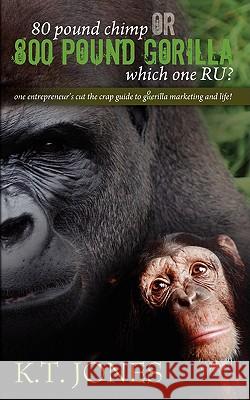 80 pound Chimp or 800 pound Gorilla which one R U ?: one entrepreneur's cut the crap guide to gorilla marketing and life! Jones, K. T. 9781432731632 OUTSKIRTS PRESS - książka